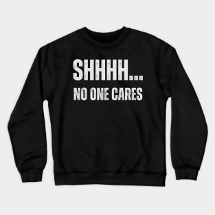 SHHH.... NO ONE CARES Crewneck Sweatshirt